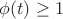 $\phi (t)\ge1$
