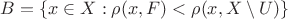 $$B=\{x\in X:\rho(x,F)<\rho(x,X\setminus U)\}$$