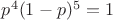 $p^4(1-p)^5=1$