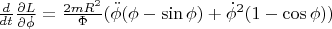 $\[\frac{d}{{dt}}\frac{{\partial L}}{{\partial \dot \phi }} = \frac{{2mR^2 }}{\Phi }(\ddot \phi (\phi  - \sin \phi ) + \dot \phi ^2 (1 - \cos \phi ))\]$