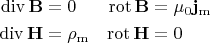 $$\begin{aligned} \operatorname{div}\mathbf{B}&=0 & \operatorname{rot}\mathbf{B}&=\mu_0\mathbf{j}_\mathrm{m} \\ \operatorname{div}\mathbf{H}&=\rho_\mathrm{m} & \operatorname{rot}\mathbf{H}&=0 \end{aligned}$$