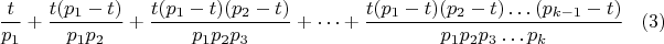 $$\frac{t}{p_{1}}+\frac {t(p_{1}-t)}{p_{1} p_{2}}+\frac{t(p_{1}-t) (p_{2}-t)}{p_{1} p_{2} p_{3}}+&hellip;+\frac{t (p_{1}-t) (p_{2}-t)&hellip;(p_{k-1}-t)}{p_{1} p_{2} p_{3}&hellip;p_{k}}\eqno(3)$$
