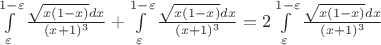 $\int\limits_{\varepsilon}^{1-\varepsilon}\frac{\sqrt{x(1-x)}dx}{(x+1)^3}+\int\limits_{\varepsilon}^{1-\varepsilon}\frac{\sqrt{x(1-x)}dx}{(x+1)^3}=2\int\limits_{\varepsilon}^{1-\varepsilon}\frac{\sqrt{x(1-x)}dx}{(x+1)^3}$