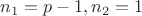$n_1=p-1, n_2=1$