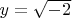 $y=\sqrt{-2}$