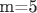 m=5