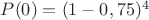 $P(0) = (1-0,75)^4$ $P(0) = (1-0,75)^4$