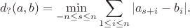 $$d_?(a,b)=\min_{-n\le s\le n}\sum_{1\le i\le n} |a_{s+i}-b_i|.$$