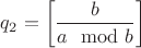 $q_2=\left[\dfrac{b}{a\mod b}\right]$