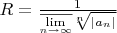 $R=\frac{1}{\overline{\lim\limits_{n\to\infty}}\sqrt[n]{|a_n|}}$