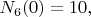 $N_6(0)=10,$