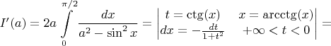 $I'(a)=2a\displaystyle\int\limits_{0}^{\pi/2}\dfrac{dx}{a^2-\sin^2x}=\begin{vmatrix} t=\ctg(x) & x=\arcctg(x) \\ dx=-\frac{dt}{1+t^2} & +\infty<t<0 \\  \end{vmatrix}=$
