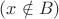 $(x \notin B)$
