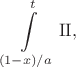 $\displaystyle\int\limits_{(1-x)/a}^{t}\mathrm{II},$ $\displaystyle\int\limits_{(1-x)/a}^{t}\mathrm{II},$