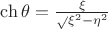 $\ch\theta = \frac \xi \sqrt{\xi^2-\eta^2}$