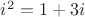 $i^2 = 1 + 3i$