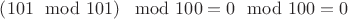 $\left(101\mod 101\right)\mod 100=0\mod 100=0$