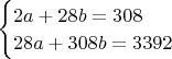 $\begin{cases}2a + 28b = 308\\28a + 308b = 3392\end{cases}$