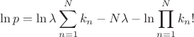 $$\[\ln p=\ln \lambda \sum\limits_{n=1}^{N}{{{k}_{n}}}-N\lambda -\ln \prod\limits_{n=1}^{N}{{{k}_{n}}!}\]$$
