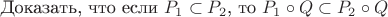 Доказать, что если $P_1  \subset P_2$, то $P_1 \circ Q \subset P_2 \circ Q$