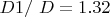 $\ D1{/}\ D = 1.32$