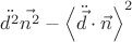 $\ddot{d^{2}}\vec{n^{2}}-\left\langle\ddot{\vec{d}}\cdot\vec{n}\right\rangle^{2}$