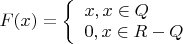 $\[F(x) = \left\{ \begin{array}{l}
x,x \in Q\\
0,x \in R-Q
\end{array} \right.\]$