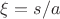$\xi = s/a$