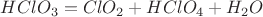 $HClO_3=ClO_2+HClO_4+H_2O$