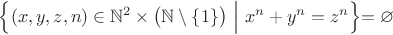 $\Bigl\{(x,y,z,n)\in\mathbb{N}^2\times\bigl(\mathbb{N}\setminus\{1\}\bigr)\ \Bigl|\Bigr.\  x^n+y^n=z^n\Bigl\}=\varnothing$