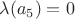$\lambda (a_5) = 0 $