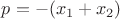 $p=-(x_1+x_2)$