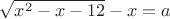 $\sqrt{x^2-x-12} - x = a$