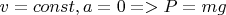 $v=const, a=0 => P=mg$