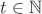 $t \in \mathbb{N}$