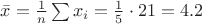 $\bar{x}=\frac{1}{n} \sum x_i =\frac{1}{5} \cdot 21 =4.2$