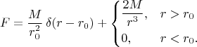 $$F=\dfrac{M}{r_0^2}\,\delta(r-r_0)+\begin{cases} \dfrac{2M}{r_{\vphantom{0}}^3},&r>r_0 \\ 0,&r<r_0. \end{cases}$$