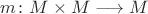 $m\colon M\times M\longrightarrow M$