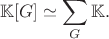 $$
\mathbb{K}[G]\simeq \sum_G\mathbb{K}.
$$