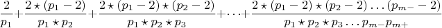 $$\frac {2}{p_{1}}+\frac{2\star(p_{1}-2)}{p_{1}\star p_{2}}+\frac {2\star(p_{1}-2)\star(p_{2}-2)}{p_{1}\star p_{2}\star p_{3}}+&hellip;+ \frac {2\star(p_{1}-2)\star(p_{2}-2)&hellip;(p_{m-}-2)}{p_{1}\star p_{2}\star p_{3}&hellip;p_{m-}p_{m+}}$$