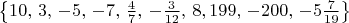 $\left\{ {10,\,3,\, - 5,\, - 7,\,\frac{4}{7},\, - \frac{3}{{12}},\,8,199,\, - 200,\, - 5\frac{7}{{19}}} \right\}$