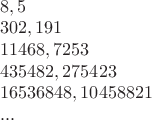 $\\8,5\\
302,191\\
11468,7253\\
435482,275423\\
16536848,10458821\\
...
$