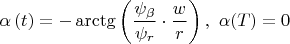 $$\alpha \left( t \right) = - \arctg\left( {\frac{{\psi _\beta  }}
{{\psi _r }} \cdot \frac{w}
{r}} \right), \,\, \alpha(T) = 0$$