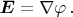 $$\boldsymbol{E} = \nabla \varphi\,.$$