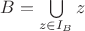 $B = \bigcup\limits_{z \in I_B} z$