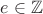 $e\in \mathbb Z$ $e\in \mathbb Z$