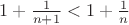 $1+\frac{1}{n+1} < 1+\frac1n$