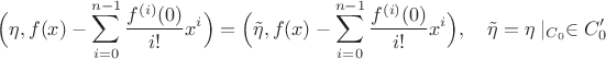 $$\Big(\eta,f(x)-\sum_{i=0}^{n-1}\frac{f^{(i)}(0)}{i!}x^i\Big)=\Big(\tilde\eta,f(x)-\sum_{i=0}^{n-1}\frac{f^{(i)}(0)}{i!}x^i\Big),\quad \tilde\eta=\eta\mid_{C_0}\in C'_0$$