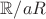 $\mathbb R / a \mathbb \mathbb R$ $\mathbb R / a \mathbb \mathbb R$