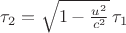 $\tau_2 = \sqrt{1-\frac{u^2}{c^2}}\,\tau_1$ $\tau_2 = \sqrt{1-\frac{u^2}{c^2}}\,\tau_1$
